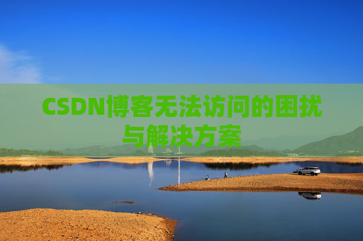 CSDN博客无法访问的困扰与解决方案