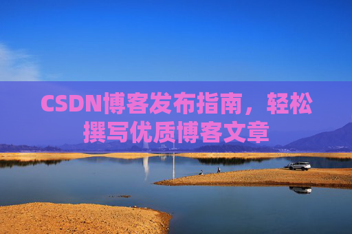 CSDN博客发布指南，轻松撰写优质博客文章