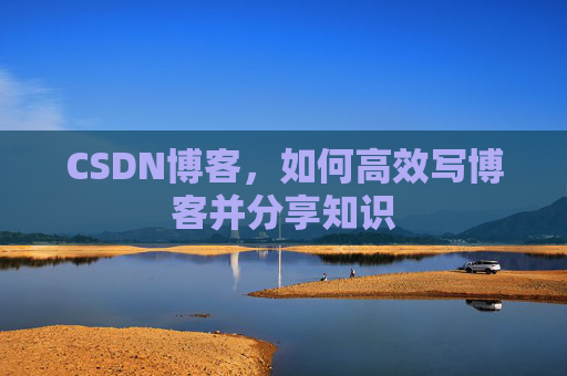 CSDN博客，如何高效写博客并分享知识