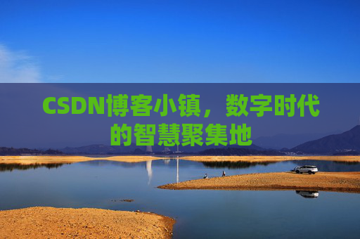 CSDN博客小镇，数字时代的智慧聚集地
